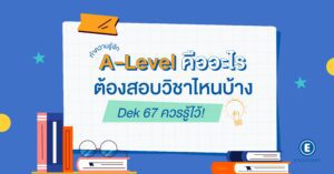 ทำความรู้จัก A-Level คืออะไร ต้องสอบวิชาไหนบ้าง Dek 67 ควรรู้ไว้!